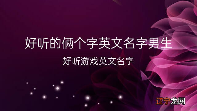 好听游戏英文名字 好听的俩个字英文名字男生 51个