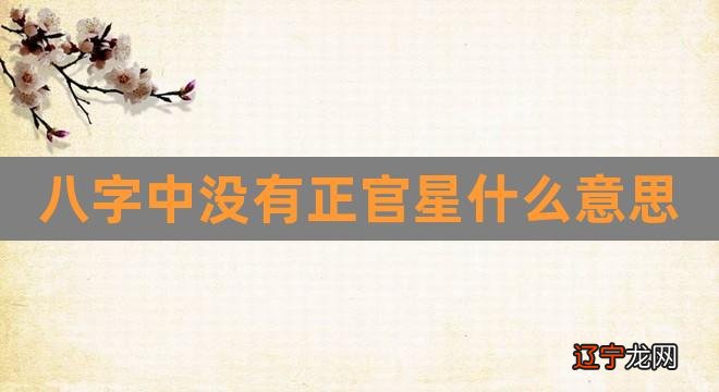 八字中没有正官星什么意思（八字中四个正官） 