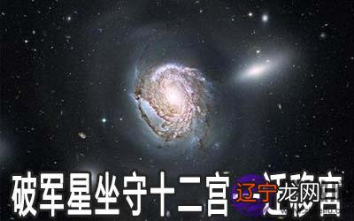 破军星坐守十二宫：迁移宫详解