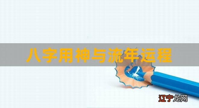 八字用神与流年运程（八字用神随大运流年的改变而改变） 