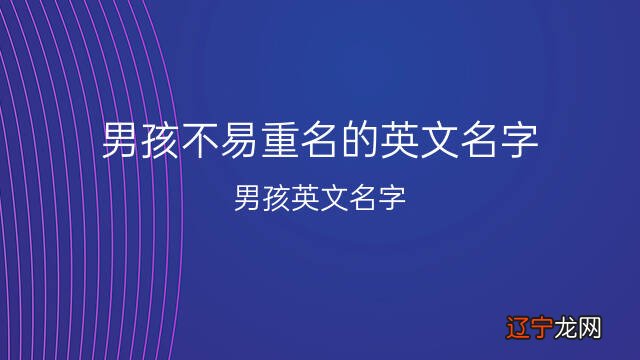 男孩英文名怎么起才最简洁呢，一起聊一下男孩不易重名的英文名字