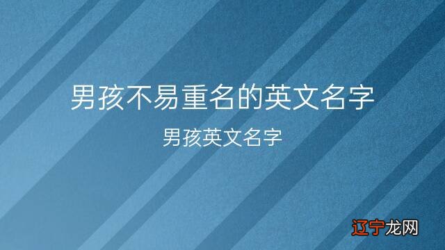 男孩英文名怎么起才最简洁呢，一起聊一下男孩不易重名的英文名字