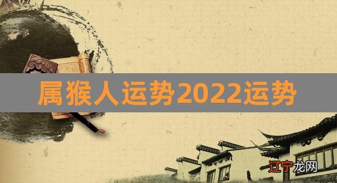 属猴人运势2022运势（属猴人2022年运势运程） 