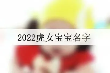 2022年虎几月宝宝最好_2022虎宝宝最火女孩名字_2022女孩适合取啥名字