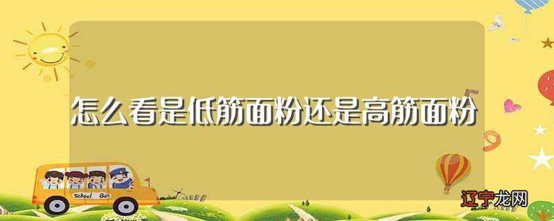 怎么看是低筋面粉还是高筋面粉（看是低筋面粉还是高筋面粉的方法）