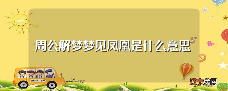 周公解梦梦见凤凰是什么意思（梦见凤凰意味着什么）