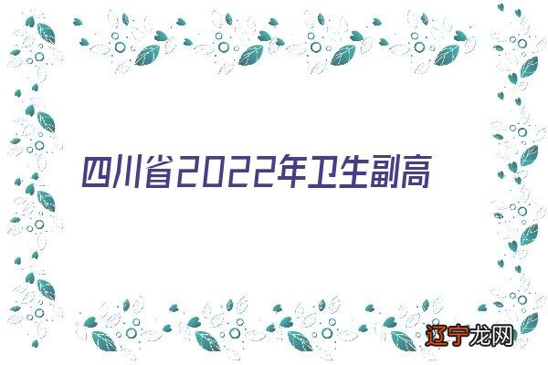 四川省2022年卫生副高级职称评审条件