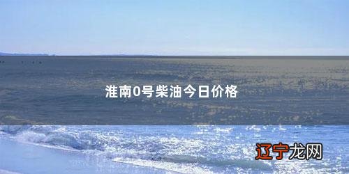 淮南0号柴油今日价格