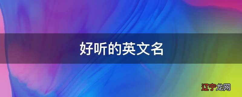 好听的中文名_好听又霸气的宠物名_舞蹈班名字有创意好听