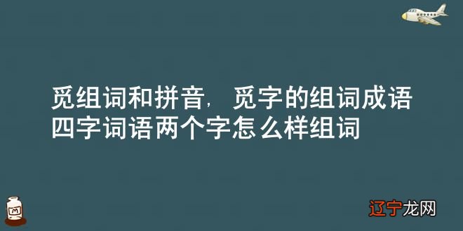 觅组词和拼音,觅字的组词成语四字词语，两个字怎么样组词