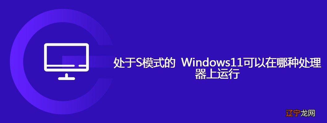 处于S模式的 Windows11可以在哪种处理器上运行